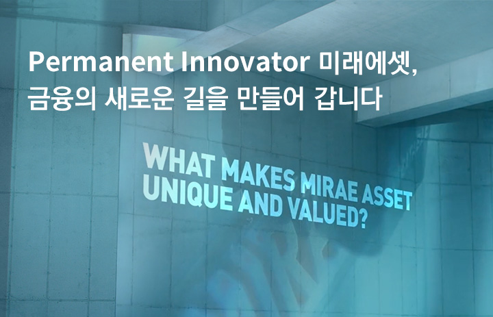 Permanent Innovator 미래에셋, 금융의 새로운 길을 만들어 갑니다