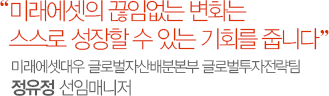 미래에셋의 끊임없는 변화는 스스로 성장할 수 있는 기회를 줍니다 미래에셋대우 글로벌자산배분본부 글로벌투자전략팀 정유정 선임매니저